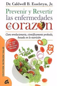 Prevenir y revertir las enfermedades de corazon: Cura revolucionaria, cientificamente probada, basada en la nutricion