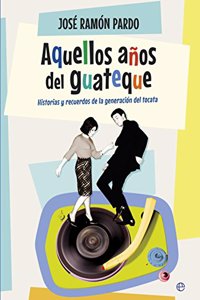 Aquellos anos del guateque: Historias y recuerdos de la generacion del tocata
