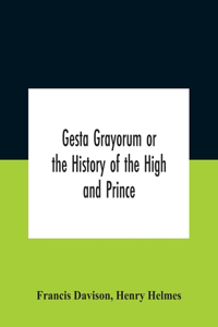 Gesta Grayorum Or The History Of The High And Prince, Henry Prince Of Purpoole, Arch-Duke Of Stapulia And Bernardia, Duke Of High And Nether Holborn, Marquis Of St. Giles And Tottenham, Count Palatine Of Bloomsbury And Clerkenwell, Great Lord Of Th