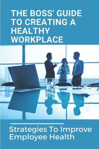 The Boss' Guide To Creating A Healthy Workplace