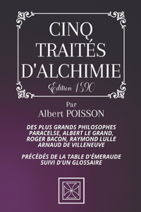 Cinq Traités d'Alchimie: Des plus Grands philosophes: Paracelse, Albert le Grand, Roger Bacon, R. Lulle, Arnaud De Villeneuve - Précédés de la Table d'Émeraude - suivis d'un