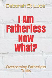 I Am Fatherless Now What?