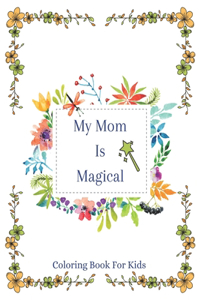 My Mom Is Magical - Coloring Book For Kids