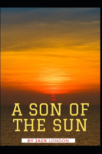 A Son of the Sun Jack London [Annotated]