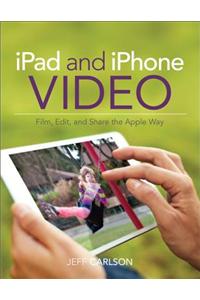 iPad and iPhone Video: Film, Edit, and Share the Apple Way