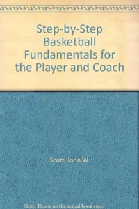 Step-By-Step Basketball Fundamentals for the Player & Coach
