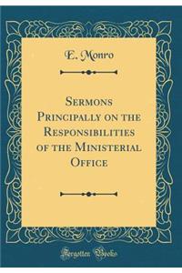 Sermons Principally on the Responsibilities of the Ministerial Office (Classic Reprint)