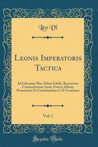 Leonis Imperatoris Tactica, Vol. 1: Ad Librorum Mss. Fidem Edidit, Recensione Constantiniana Auxit, Fontes Adiecit; Prooemium Et Constitutiones I-XI Continens (Classic Reprint)