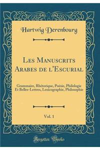 Les Manuscrits Arabes de l'Escurial, Vol. 1: Grammaire, Rhï¿½torique, Poï¿½sie, Philologie Et Belles-Lettres, Lexicographie, Philosophie (Classic Reprint)