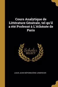 Cours Analytique de Littérature Générale, tel qu'il a été Professé à L'Athénée de Paris