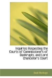 Inquiries Respecting the Courts of Commissioners of Bankrupts, and Lord Chancellor's Court