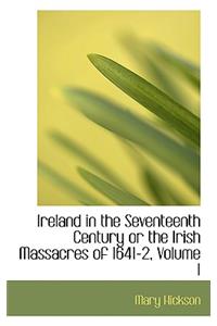 Ireland in the Seventeenth Century or the Irish Massacres of 1641-2, Volume I