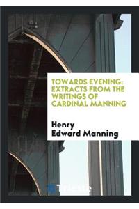 Towards Evening: Extracts from the Writings of Cardinal Manning: Extracts from the Writings of Cardinal Manning