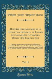 Histoire Parlementaire de la Révolution Française, ou Journal des Assemblées Nationales, Depuis 1789 Jusqu'en 1815, Vol. 19: Contenant la Narration des Événemens; Les Débats des Assemblées; Les Dicsussions des Principales Sociétés Populaires, Et Pa