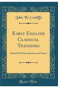 Early English Classical Tragedies: Edited with Introduction and Notes (Classic Reprint): Edited with Introduction and Notes (Classic Reprint)