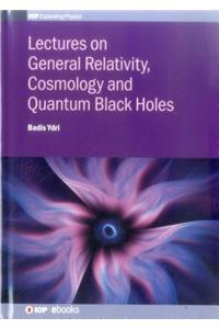 Lectures on General Relativity, Cosmology and Quantum Black Holes