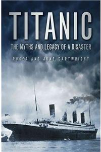 Titanic: The Myths and Legacy of a Disaster