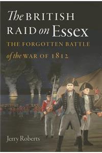 The British Raid on Essex: The Forgotten Battle of the War of 1812