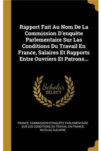 Rapport Fait Au Nom de la Commission d'Enquête Parlementaire Sur Las Conditions Du Travail En France, Salaires Et Rapports Entre Ouvriers Et Patrons...