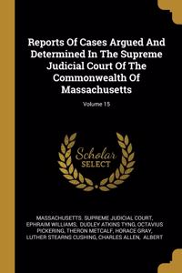 Reports Of Cases Argued And Determined In The Supreme Judicial Court Of The Commonwealth Of Massachusetts; Volume 15