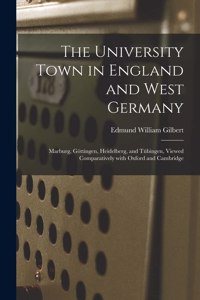 University Town in England and West Germany; Marburg, Go&#776;ttingen, Heidelberg, and Tu&#776;bingen, Viewed Comparatively With Oxford and Cambridge