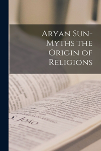 Aryan Sun-Myths the Origin of Religions