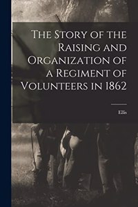 Story of the Raising and Organization of a Regiment of Volunteers in 1862