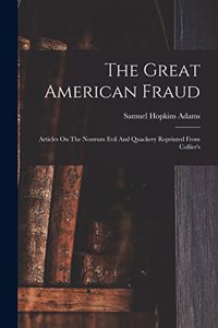 Great American Fraud: Articles On The Nostrum Evil And Quackery Reprinted From Collier's