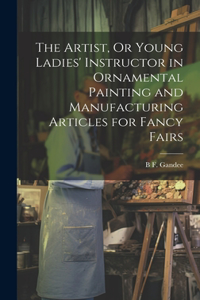 Artist, Or Young Ladies' Instructor in Ornamental Painting and Manufacturing Articles for Fancy Fairs