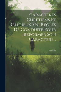 Caractères Chrétiens Et Religieux, Ou Règles De Conduite Pour Réformer Son Caractère...