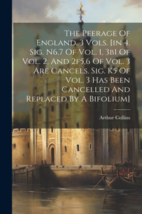 Peerage Of England. 3 Vols. [in 4. Sig. N6,7 Of Vol. 1, 3b1 Of Vol. 2, And 2f5,6 Of Vol. 3 Are Cancels. Sig. K5 Of Vol. 3 Has Been Cancelled And Replaced By A Bifolium]