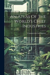 Atlas Of The World's Chief Industries