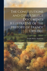 Constitutions and Other Select Documents Illustrative of the History of France 1789-1907