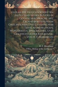 Ulfilas. Die Heiligen Schriften Alten Und Neuen Bundes in Gothischer Sprache. Mit Gegenüberstehendem Griechischem Und Lateinischem Texte, Anmerkungen, Wörterbuch, Sprachlehre, Und Geschichtlicher Einleitung Von H. F. Massmann