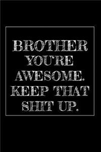 Brother You're Awesome. Keep That Shit Up