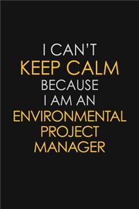 I Can't Keep Calm Because I Am An Environmental Project Manager
