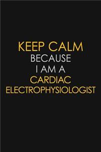Keep Calm Because I Am A Cardiac Electrophysiologist