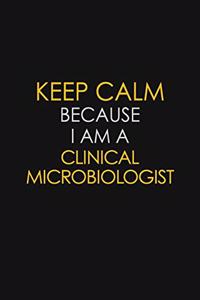 Keep Calm Because I Am A Clinical Microbiologist