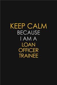 Keep Calm Because I Am A Loan Officer Trainee