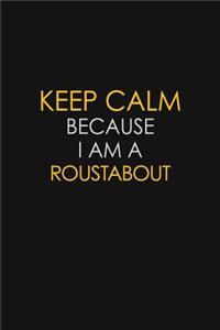 Keep Calm Because I Am A Roustabout