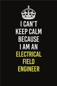 I Can�t Keep Calm Because I Am An Electrical Field Engineer