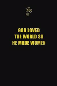 God loved the world so he made women