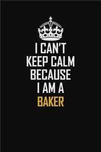 I Can't Keep Calm Because I Am A Baker