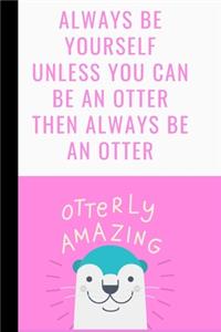 Always Be Yourself Unless You Can Be An Otter Then Always Be An Otter