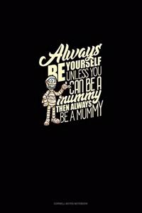 Always Be Yourself Unless You Can Be a Mummy Then Always Be a Mummy