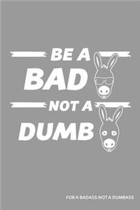 Be a Bad Ass Not a Dumb Ass for a Badass Not a Dumbass