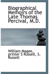 Biographical Memoirs of the Late Thomas Percival, M.D.