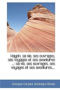 Haydn, Sa Vie, Ses Ouvrages, Ses Voyages Et Ses Aventures ...: Sa Vie, Ses Ouvrages, Ses Voyages Et