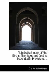 Alphabetical Index of the Births, Marriages and Deaths, Recorded in Providence ..