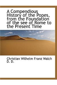 A Compendious History of the Popes, from the Foundation of the See of Rome to the Present Time